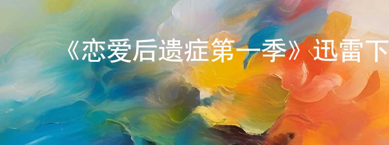 陈利幸发布《恋爱后遗症第一季》迅雷下载/在线观看-都市情感-美剧天堂